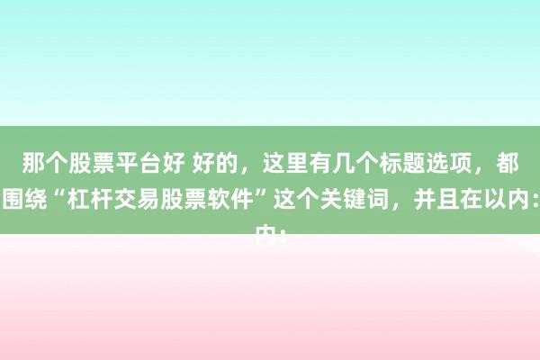 那个股票平台好 好的，这里有几个标题选项，都围绕“杠杆交易股票软件”这个关键词，并且在以内：