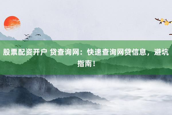 股票配资开户 贷查询网：快速查询网贷信息，避坑指南！
