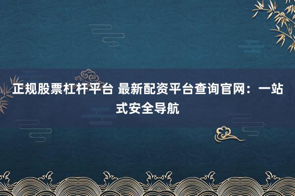 正规股票杠杆平台 最新配资平台查询官网：一站式安全导航