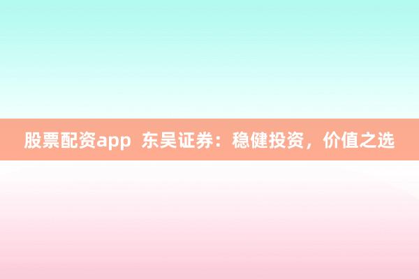 股票配资app  东吴证券：稳健投资，价值之选