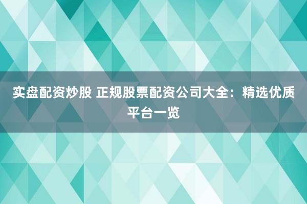 实盘配资炒股 正规股票配资公司大全：精选优质平台一览
