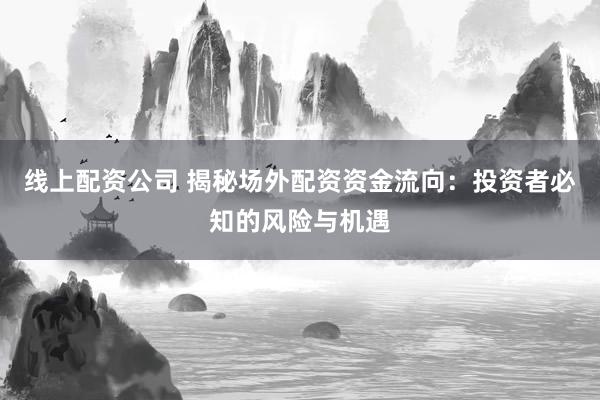 线上配资公司 揭秘场外配资资金流向：投资者必知的风险与机遇