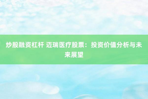 炒股融资杠杆 迈瑞医疗股票：投资价值分析与未来展望