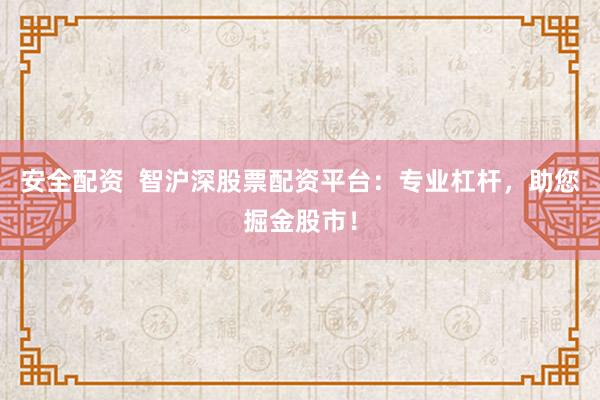 安全配资  智沪深股票配资平台：专业杠杆，助您掘金股市！