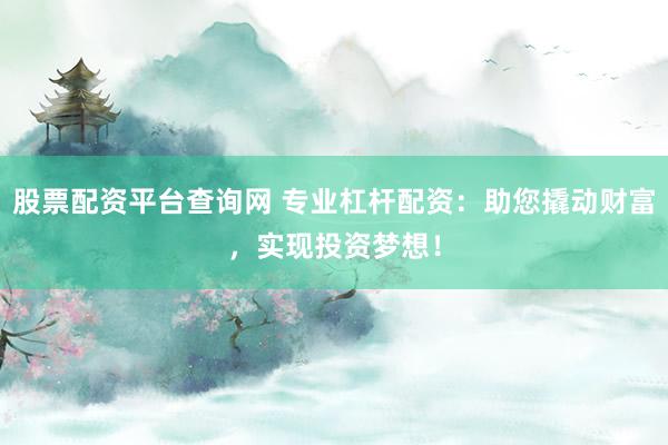 股票配资平台查询网 专业杠杆配资：助您撬动财富，实现投资梦想！