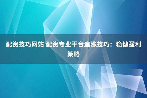 配资技巧网站 配资专业平台追涨技巧：稳健盈利策略
