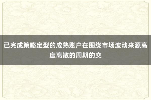 已完成策略定型的成熟账户在围绕市场波动来源高度离散的周期的交