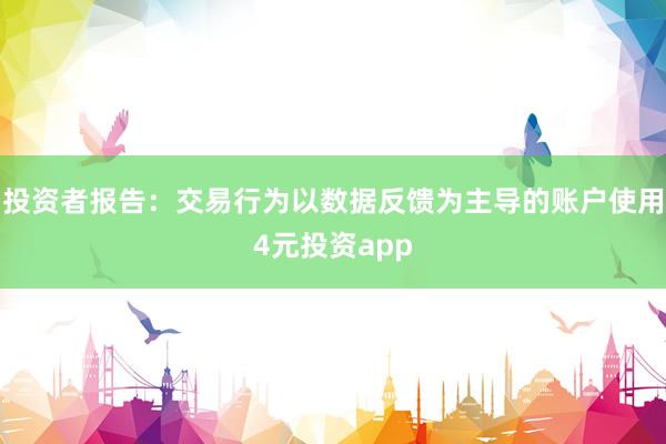投资者报告：交易行为以数据反馈为主导的账户使用4元投资app