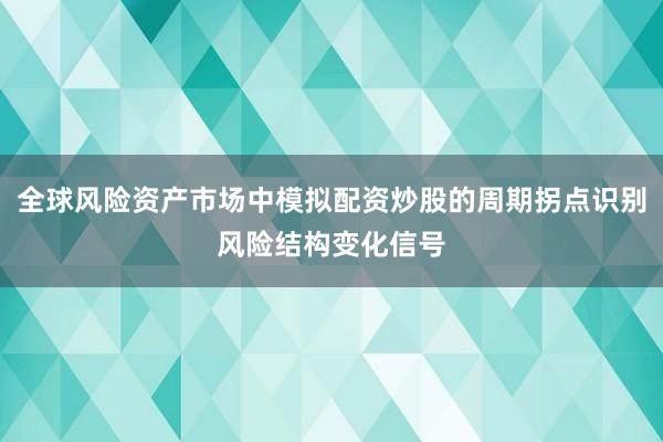 全球风险资产市场中模拟配资炒股的周期拐点识别风险结构变化信号