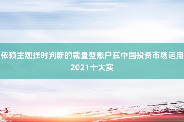 依赖主观择时判断的裁量型账户在中国投资市场运用2021十大实