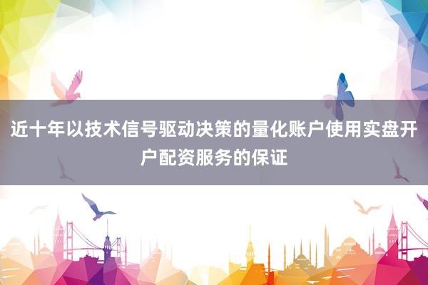 近十年以技术信号驱动决策的量化账户使用实盘开户配资服务的保证